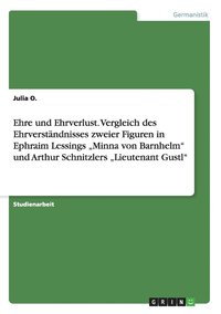 bokomslag Ehre und Ehrverlust. Vergleich des Ehrverständnisses zweier Figuren in Ephraim Lessings "Minna von Barnhelm" und Arthur Schnitzlers "Lieutenant Gustl"
