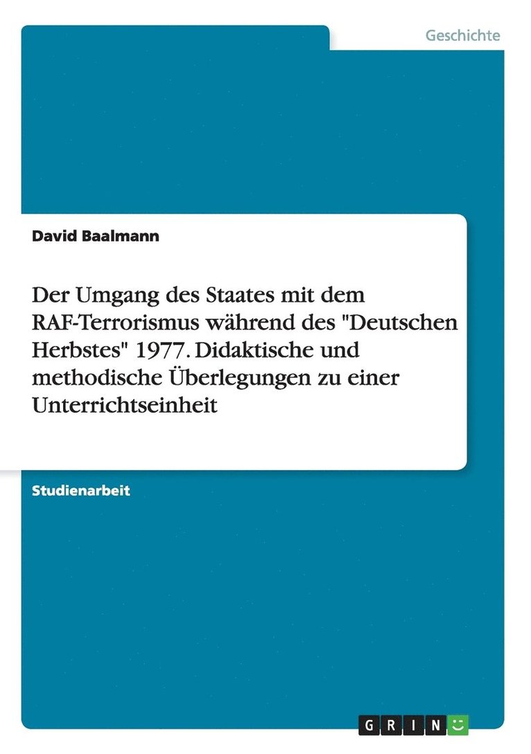 Der Umgang des Staates mit dem RAF-Terrorismus whrend des &quot;Deutschen Herbstes&quot; 1977. Didaktische und methodische berlegungen zu einer Unterrichtseinheit 1