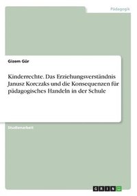 bokomslag Kinderrechte. Das Erziehungsverstndnis Janusz Korczaks und die Konsequenzen fr pdagogisches Handeln in der Schule