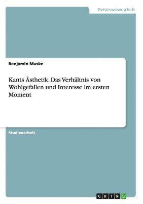 Kants sthetik. Das Verhltnis von Wohlgefallen und Interesse im ersten Moment 1