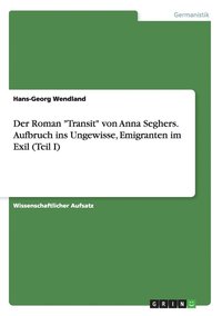 bokomslag Der Roman Transit von Anna Seghers. Aufbruch ins Ungewisse, Emigranten im Exil (Teil I)