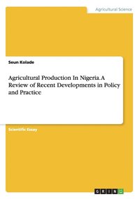 bokomslag Agricultural Production In Nigeria. A Review of Recent Developments in Policy and Practice