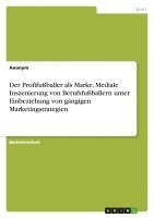 bokomslag Der Profifuballer ALS Marke. Mediale Inszenierung Von Berufsfuballern Unter Einbeziehung Von Gangigen Marketingstrategien