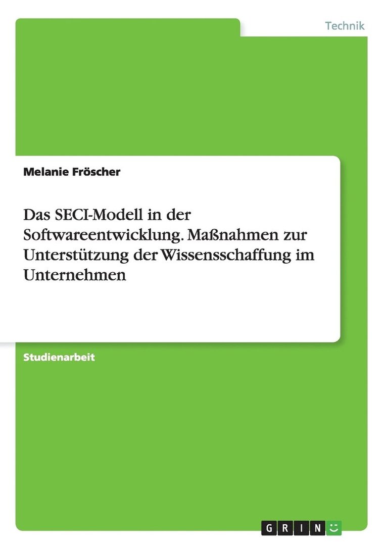 Das SECI-Modell in der Softwareentwicklung. Massnahmen zur Unterstutzung der Wissensschaffung im Unternehmen 1