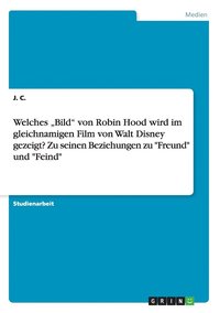 bokomslag Welches &quot;Bild&quot; von Robin Hood wird im gleichnamigen Film von Walt Disney gezeigt? Zu seinen Beziehungen zu &quot;Freund&quot; und &quot;Feind&quot;