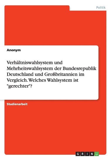 bokomslag Verhltniswahlsystem und Mehrheitswahlsystem der Bundesrepublik Deutschland und Grobritannien im Vergleich. Welches Wahlsystem ist &quot;gerechter&quot;?