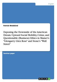 bokomslag Exposing the Downside of the American Dream. Upward Social Mobility, Crime, and Questionable (Business) Ethics in Mamet's &quot;Glengarry Glen Ross&quot; and Stone's &quot;Wall Street&quot;