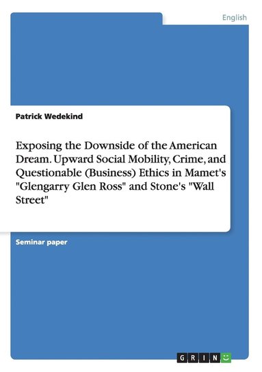 bokomslag Exposing the Downside of the American Dream. Upward Social Mobility, Crime, and Questionable (Business) Ethics in Mamet's &quot;Glengarry Glen Ross&quot; and Stone's &quot;Wall Street&quot;