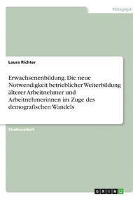 bokomslag Erwachsenenbildung. Die neue Notwendigkeit betrieblicher Weiterbildung älterer Arbeitnehmer und Arbeitnehmerinnen im Zuge des demografischen Wandels