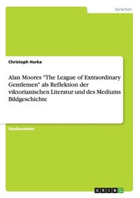 bokomslag Alan Moores &quot;The League of Extraordinary Gentlemen&quot; als Reflektion der viktorianischen Literatur und des Mediums Bildgeschichte