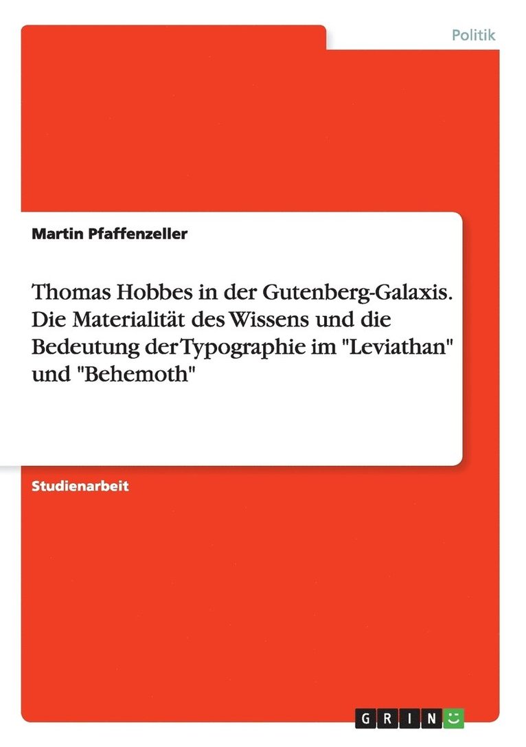 Thomas Hobbes in der Gutenberg-Galaxis. Die Materialitt des Wissens und die Bedeutung der Typographie im &quot;Leviathan&quot; und &quot;Behemoth&quot; 1