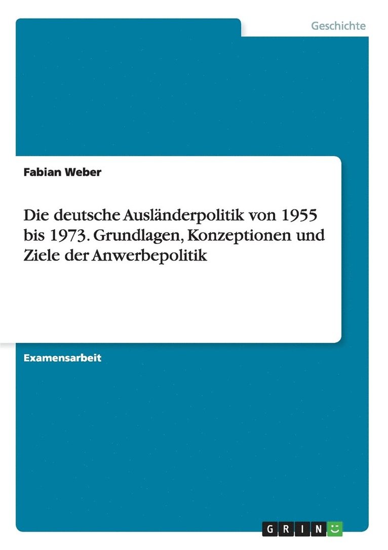 Die deutsche Auslnderpolitik von 1955 bis 1973. Grundlagen, Konzeptionen und Ziele der Anwerbepolitik 1