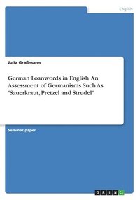 bokomslag German Loanwords in English. An Assessment of Germanisms Such As &quot;Sauerkraut, Pretzel and Strudel&quot;
