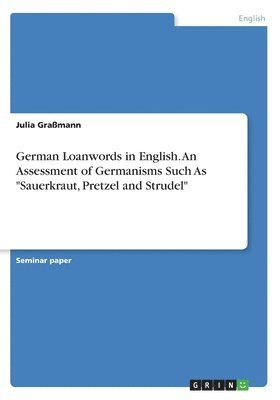 bokomslag German Loanwords in English. An Assessment of Germanisms Such As &quot;Sauerkraut, Pretzel and Strudel&quot;