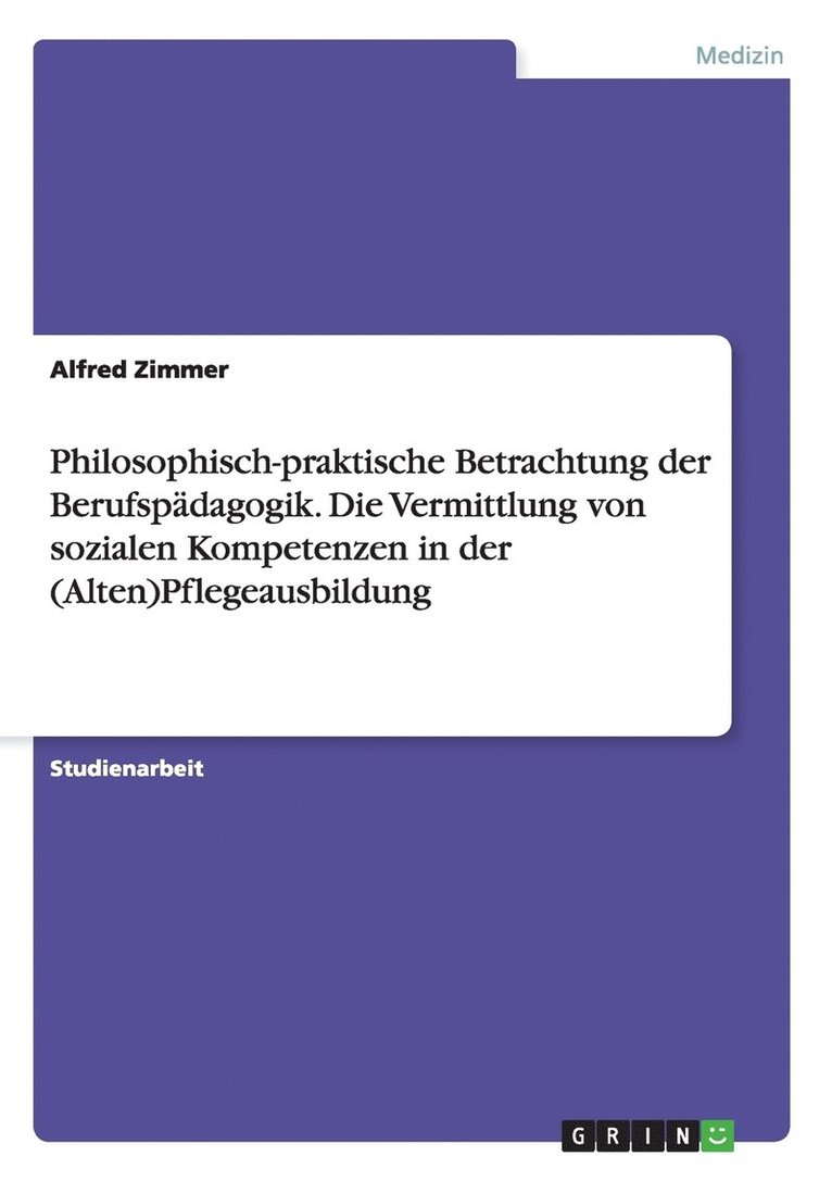 Philosophisch-praktische Betrachtung der Berufspdagogik. Die Vermittlung von sozialen Kompetenzen in der (Alten)Pflegeausbildung 1