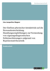 bokomslag Der Einfluss physischer Attraktivitt auf die Personalentscheidung. Handlungsempfehlungen zur Vermeidung von eignungsdiagnostischen Fehleinschtzungen aufgrund von Reprsentativheuristik