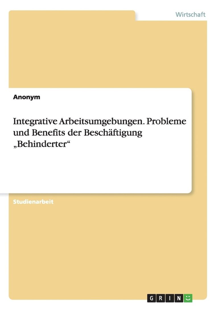 Anonymous - Integrative Arbeitsumgebungen. Probleme und Benefits der Beschäftigung "Behinderter", Häftad