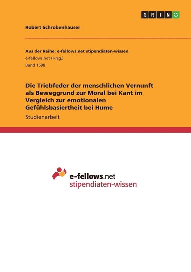 bokomslag Die Triebfeder der menschlichen Vernunft als Beweggrund zur Moral bei Kant im Vergleich zur emotionalen Gefuhlsbasiertheit bei Hume