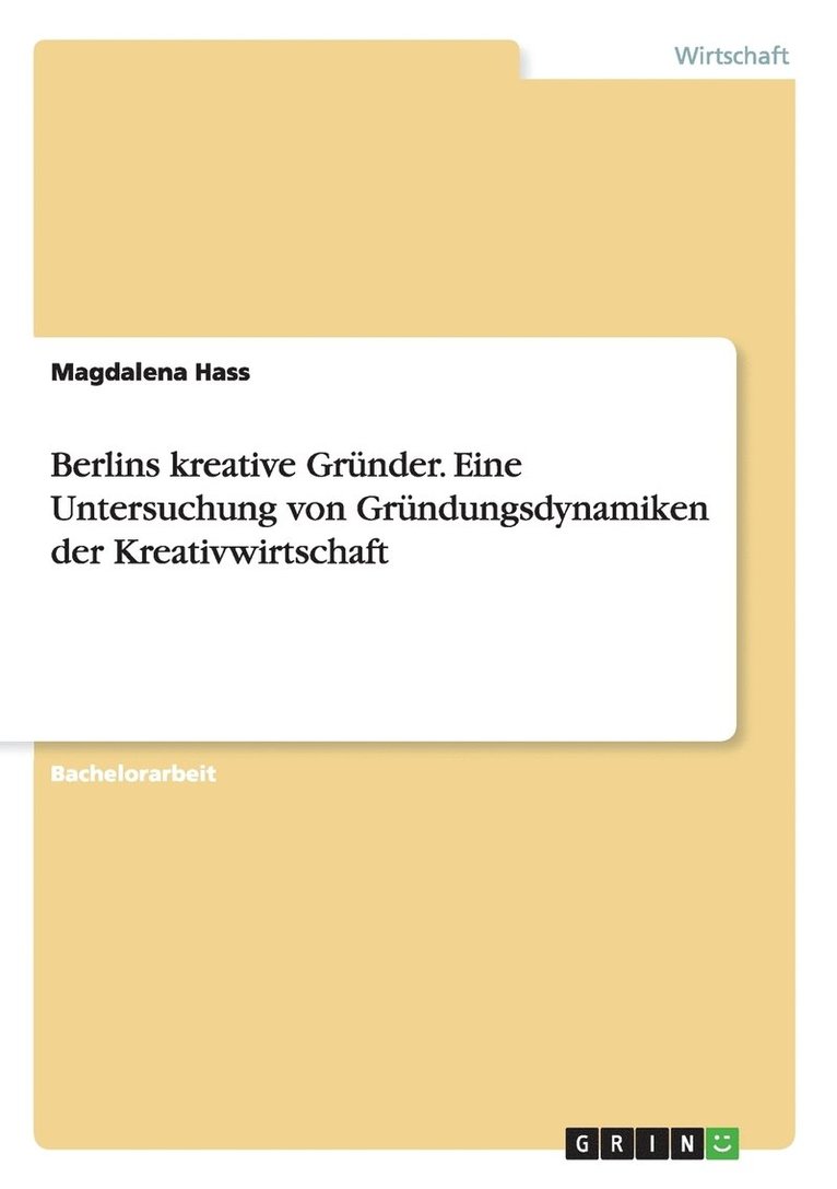 Berlins kreative Grunder. Eine Untersuchung von Grundungsdynamiken der Kreativwirtschaft 1