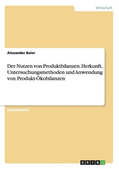 bokomslag Nutzen von Produktbilanzen. Herkunft, Untersuchungsmethoden und Anwendung von Produkt-Ökobilanzen