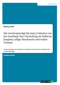 bokomslag Die Leichenpredigt fur Anna Catharina von der Asseburg. Ihre Darstellung als hoefische Jungfrau, adlige Hausherrin und wahre Christin