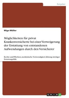 Wigo Müller - Möglichkeiten für privat Krankenversicherte bei einer Verweigerung der Erstattung von entstandenen Aufwendungen durch den Versicherer, Häftad