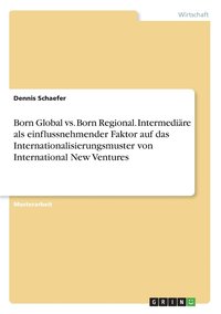 bokomslag Born Global vs. Born Regional. Intermediäre als einflussnehmender Faktor auf das Internationalisierungsmuster von International New Ventures