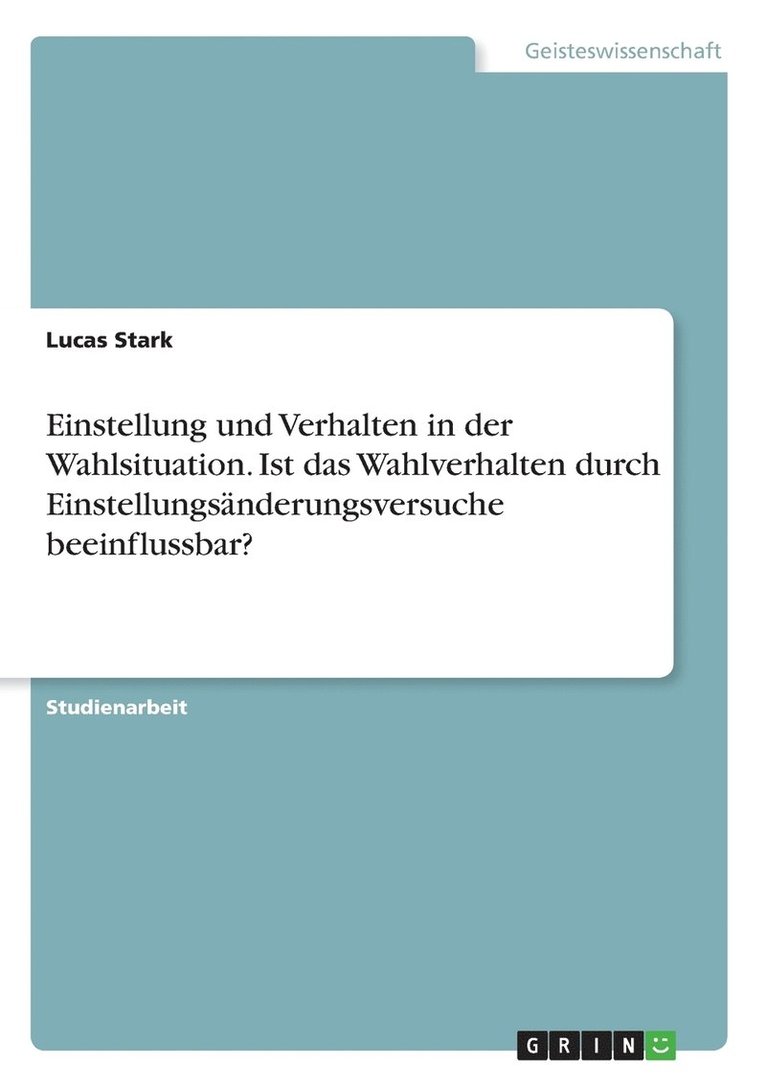 Einstellung und Verhalten in der Wahlsituation. Ist das Wahlverhalten durch Einstellungsnderungsversuche beeinflussbar? 1