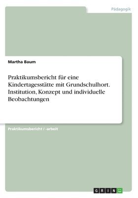 bokomslag Praktikumsbericht für eine Kindertagesstätte mit Grundschulhort. Institution, Konzept und individuelle Beobachtungen