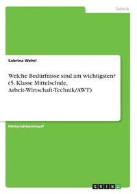 bokomslag Welche Bedürfnisse sind am wichtigsten? (5. Klasse Mittelschule, Arbeit-Wirtschaft-Technik/AWT)
