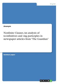bokomslag Nonfinite Clauses. An analysis of to-infinitives and -ing participles in newspaper articles from &quot;The Guardian&quot;