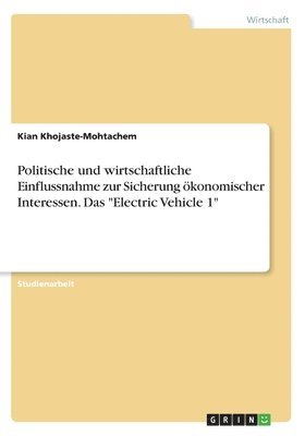 bokomslag Politische und wirtschaftliche Einflussnahme zur Sicherung konomischer Interessen. Das &quot;Electric Vehicle 1&quot;