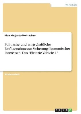 bokomslag Politische und wirtschaftliche Einflussnahme zur Sicherung ökonomischer Interessen. Das "Electric Vehicle 1"