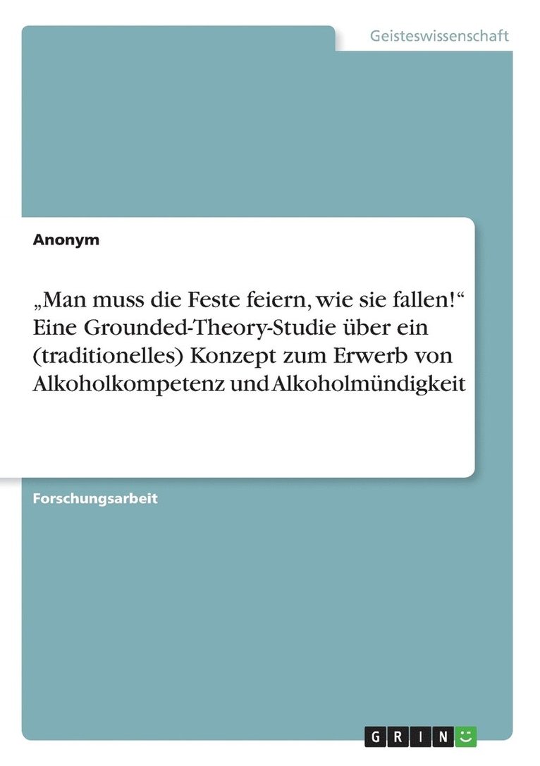 Anonymous - "Man muss die Feste feiern, wie sie fallen!" Eine Grounded-Theory-Studie über ein (traditionelles) Konzept zum Erwerb von Alkoholkompetenz und Alkoholmündigkeit, Häftad