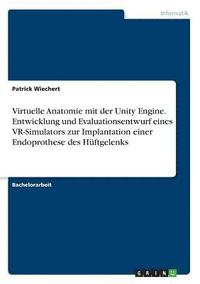 bokomslag Virtuelle Anatomie Mit Der Unity Engine. Entwicklung Und Evaluationsentwurf Eines VR-Simulators Zur Implantation Einer Endoprothese Des Huftgelenks