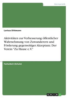 Larissa Dittmann - Aktivitäten zur Verbesserung öffentlicher Wahrnehmung von Zuwanderern und Förderung gegenseitiger Akzeptanz. Der Verein "Zu Hause e.V.", Häftad