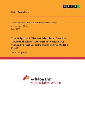 bokomslag Origins of Violent Islamism. Can the "political Islam" be seen as a cause for violent religious extremism in the Middle East?