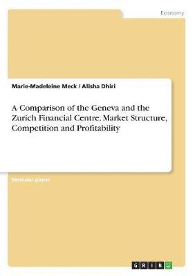 A Comparison of the Geneva and the Zurich Financial Centre. Market Structure, Competition and Profitability 1