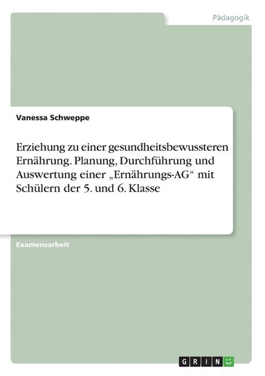 bokomslag Erziehung zu einer gesundheitsbewussteren Ernhrung. Planung, Durchfhrung und Auswertung einer &quot;Ernhrungs-AG&quot; mit Schlern der 5. und 6. Klasse