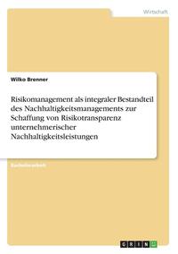 bokomslag Risikomanagement ALS Integraler Bestandteil Des Nachhaltigkeitsmanagements Zur Schaffung Von Risikotransparenz Unternehmerischer Nachhaltigkeitsleistungen