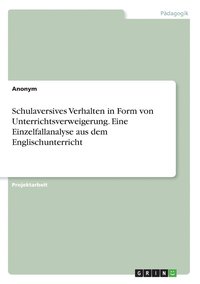 bokomslag Schulaversives Verhalten in Form von Unterrichtsverweigerung. Eine Einzelfallanalyse aus dem Englischunterricht