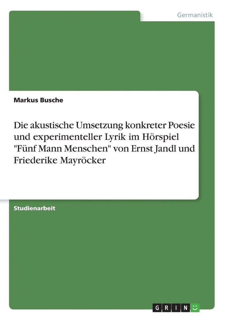 Die akustische Umsetzung konkreter Poesie und experimenteller Lyrik im Hoerspiel Funf Mann Menschen von Ernst Jandl und Friederike Mayroecker 1