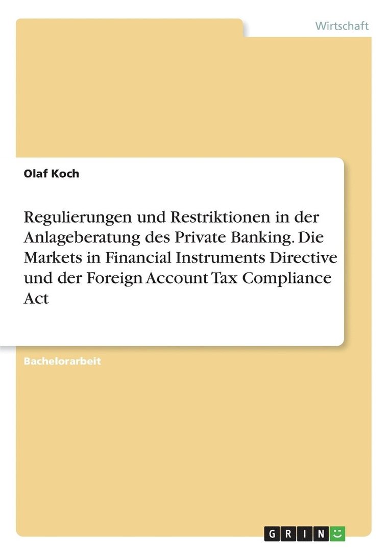 Regulierungen und Restriktionen in der Anlageberatung des Private Banking. Die Markets in Financial Instruments Directive und der Foreign Account Tax Compliance Act 1