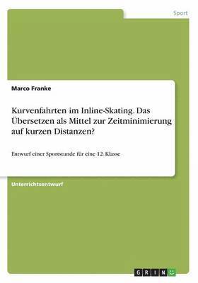 Kurvenfahrten im Inline-Skating. Das Übersetzen als Mittel zur Zeitminimierung auf kurzen Distanzen?