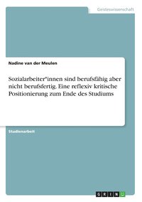bokomslag Sozialarbeiter*innen sind berufsfähig aber nicht berufsfertig. Eine reflexiv kritische Positionierung zum Ende des Studiums