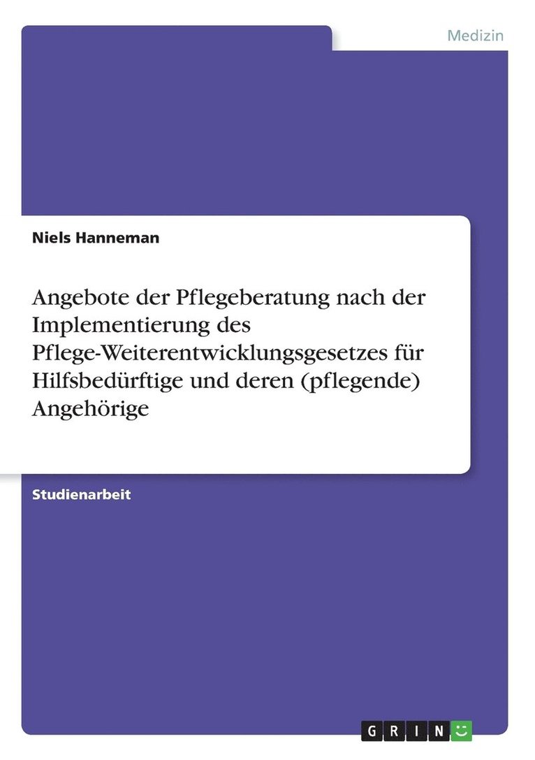 Angebote der Pflegeberatung nach der Implementierung des Pflege-Weiterentwicklungsgesetzes fur Hilfsbedurftige und deren (pflegende) Angehoerige 1