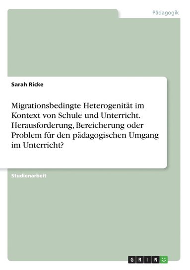 bokomslag Migrationsbedingte Heterogenitt im Kontext von Schule und Unterricht. Herausforderung, Bereicherung oder Problem fr den pdagogischen Umgang im Unterricht?