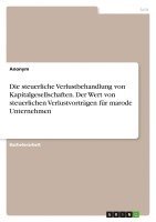 bokomslag Die steuerliche Verlustbehandlung von Kapitalgesellschaften. Der Wert von steuerlichen Verlustvorträgen für marode Unternehmen