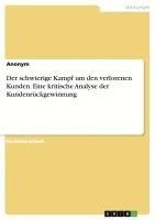 bokomslag Der Schwierige Kampf Um Den Verlorenen Kunden. Eine Kritische Analyse Der Kundenruckgewinnung