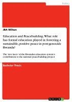 Education and Peacebuilding. What Role Has Formal Education Played in Fostering a Sustainable, Positive Peace in Post-Genocide Rwanda? 1